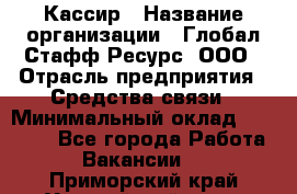 Кассир › Название организации ­ Глобал Стафф Ресурс, ООО › Отрасль предприятия ­ Средства связи › Минимальный оклад ­ 49 000 - Все города Работа » Вакансии   . Приморский край,Уссурийский г. о. 